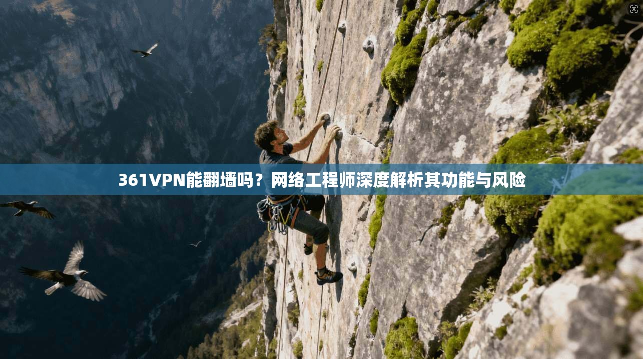 361VPN能翻墙吗？网络工程师深度解析其功能与风险