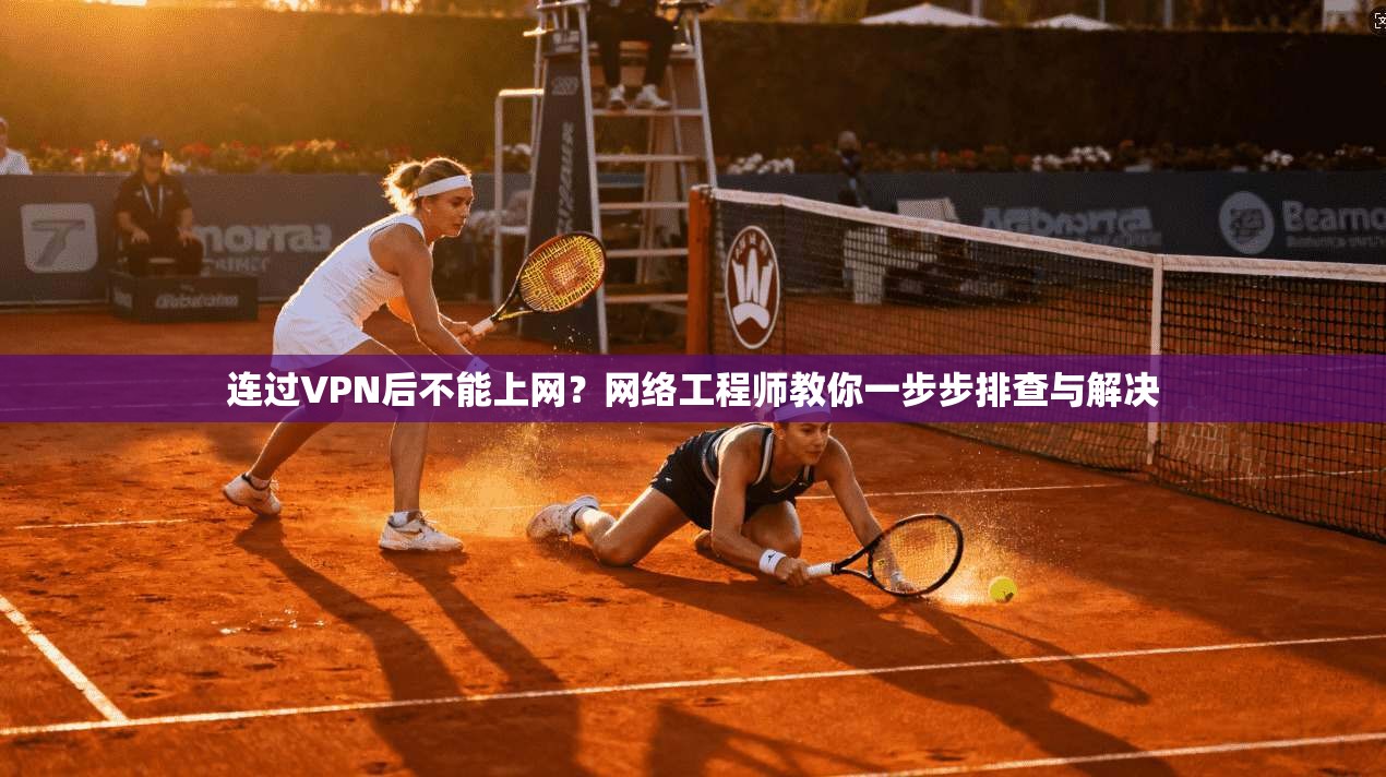 连过VPN后不能上网？网络工程师教你一步步排查与解决