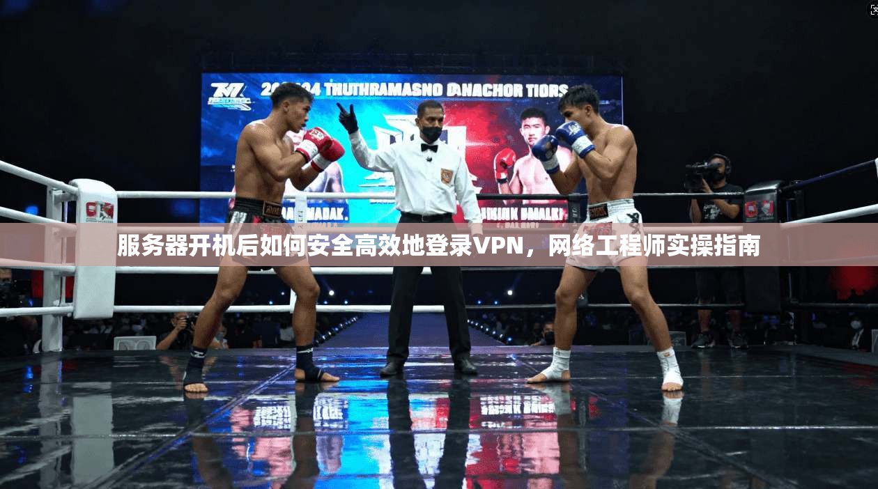 服务器开机后如何安全高效地登录VPN，网络工程师实操指南