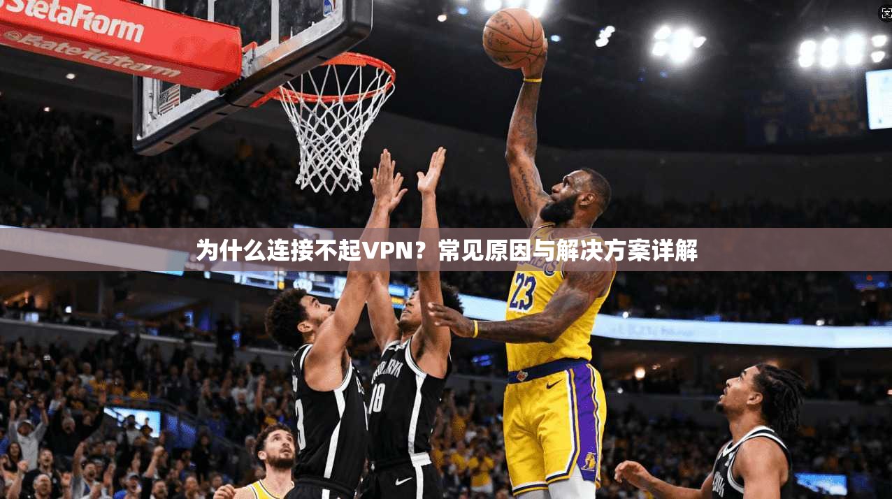 为什么连接不起VPN？常见原因与解决方案详解