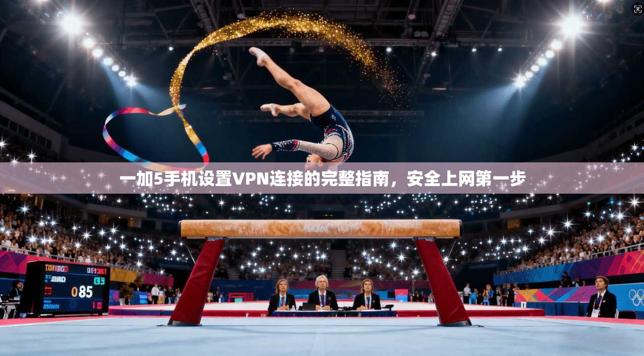 一加5手机设置VPN连接的完整指南，安全上网第一步