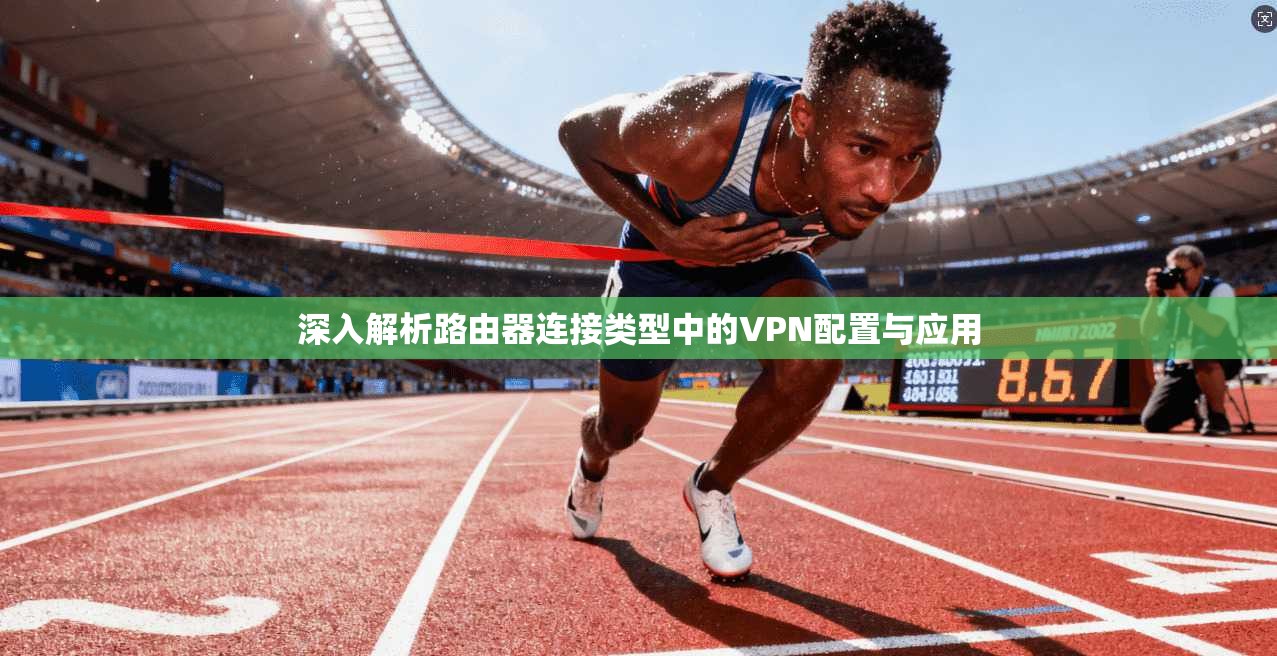 深入解析路由器连接类型中的VPN配置与应用