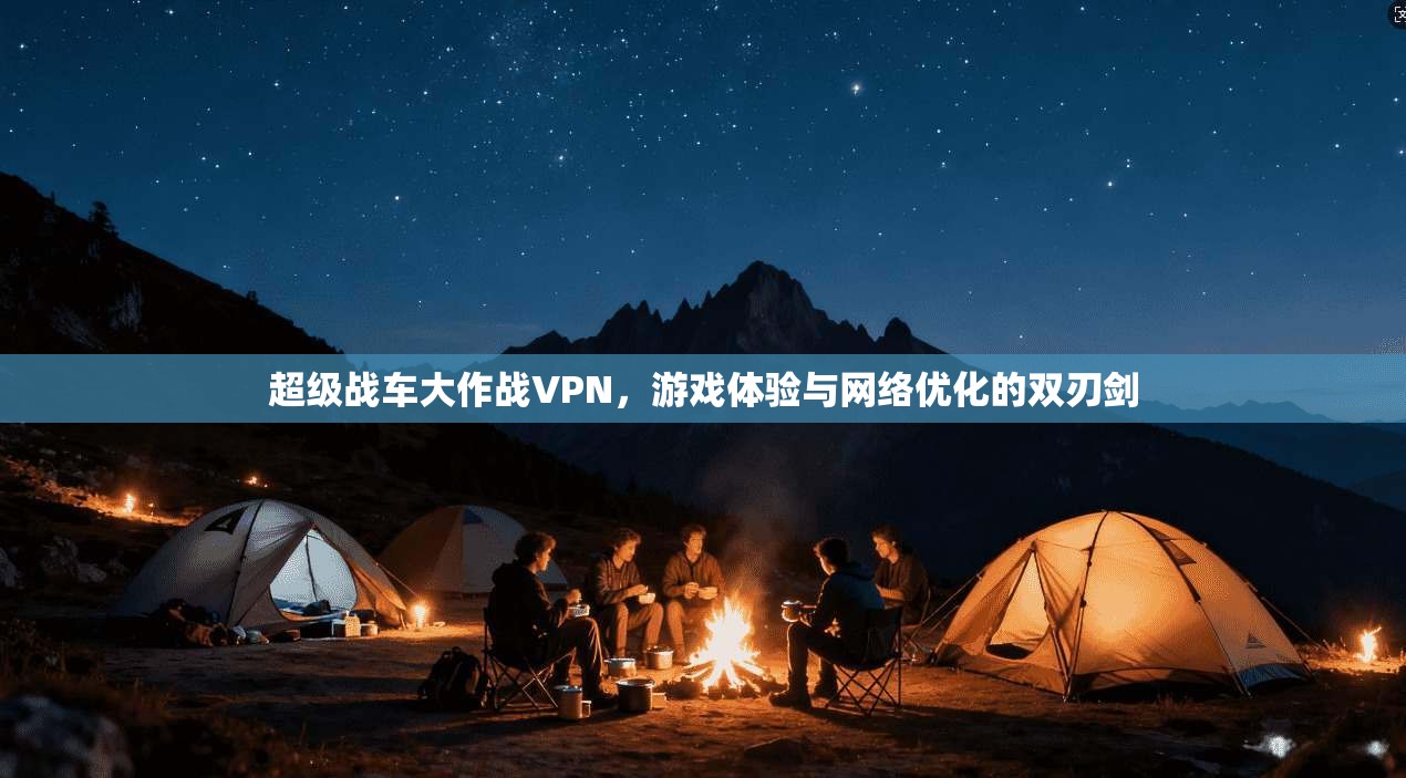 超级战车大作战VPN，游戏体验与网络优化的双刃剑