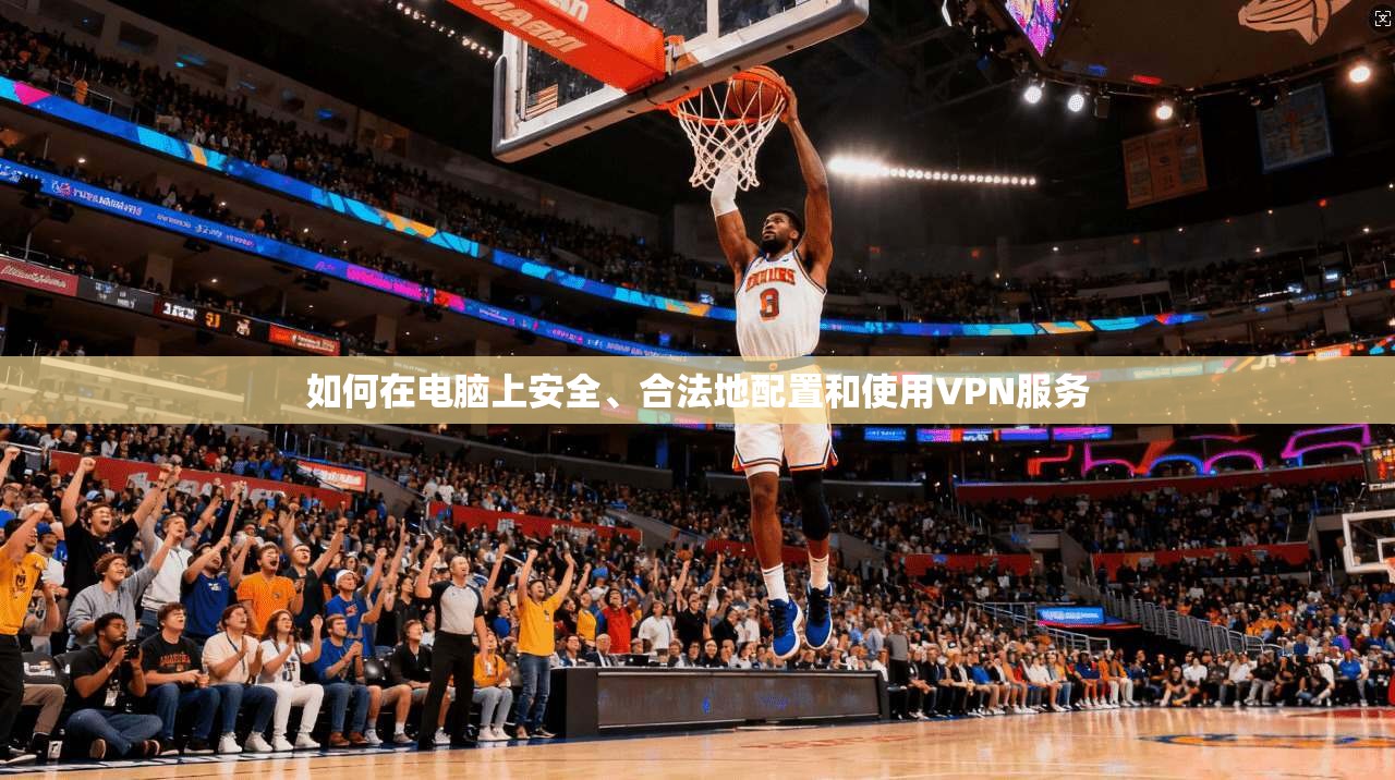 如何在电脑上安全、合法地配置和使用VPN服务