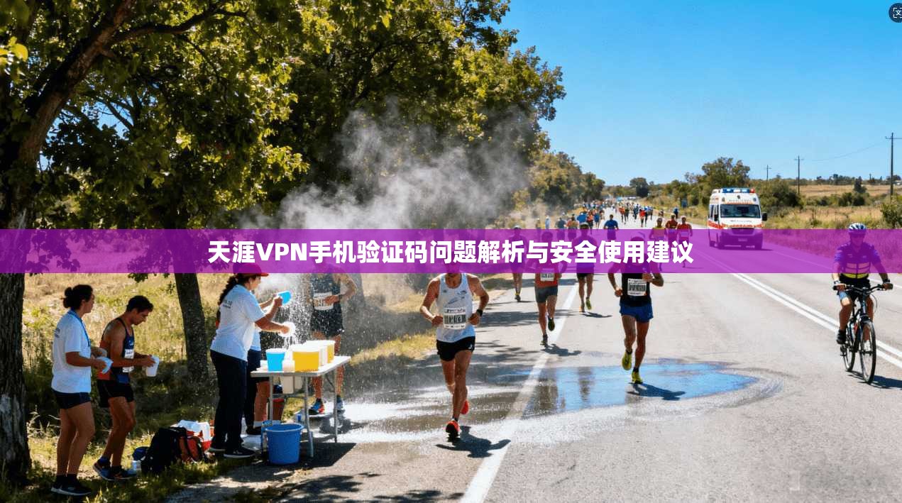 天涯VPN手机验证码问题解析与安全使用建议