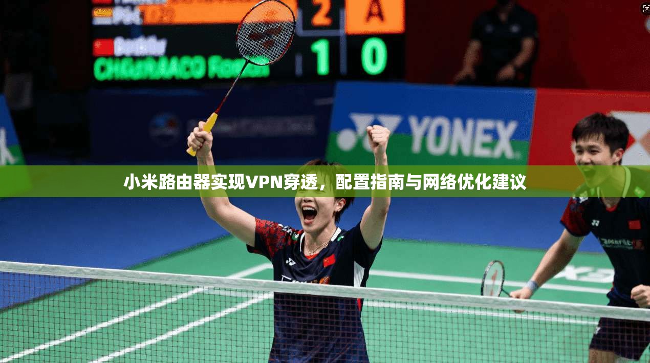 小米路由器实现VPN穿透，配置指南与网络优化建议