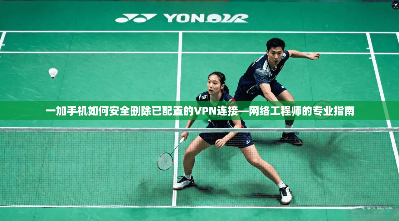 一加手机如何安全删除已配置的VPN连接—网络工程师的专业指南