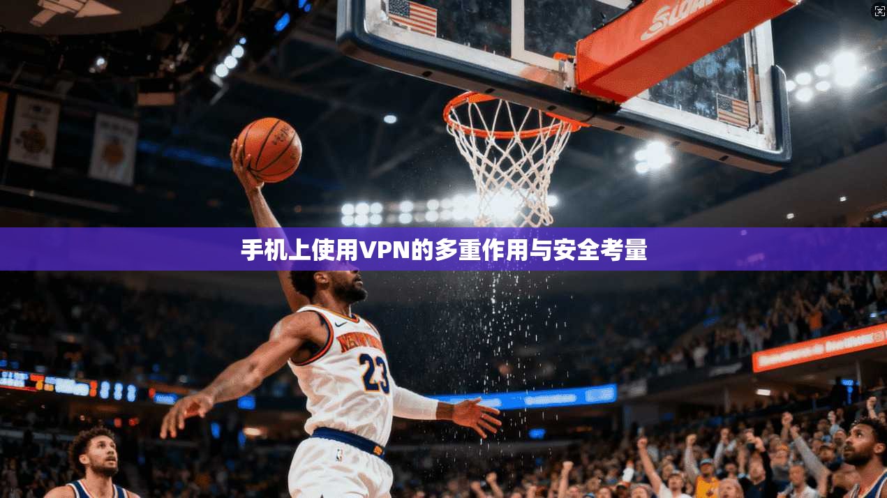 手机上使用VPN的多重作用与安全考量