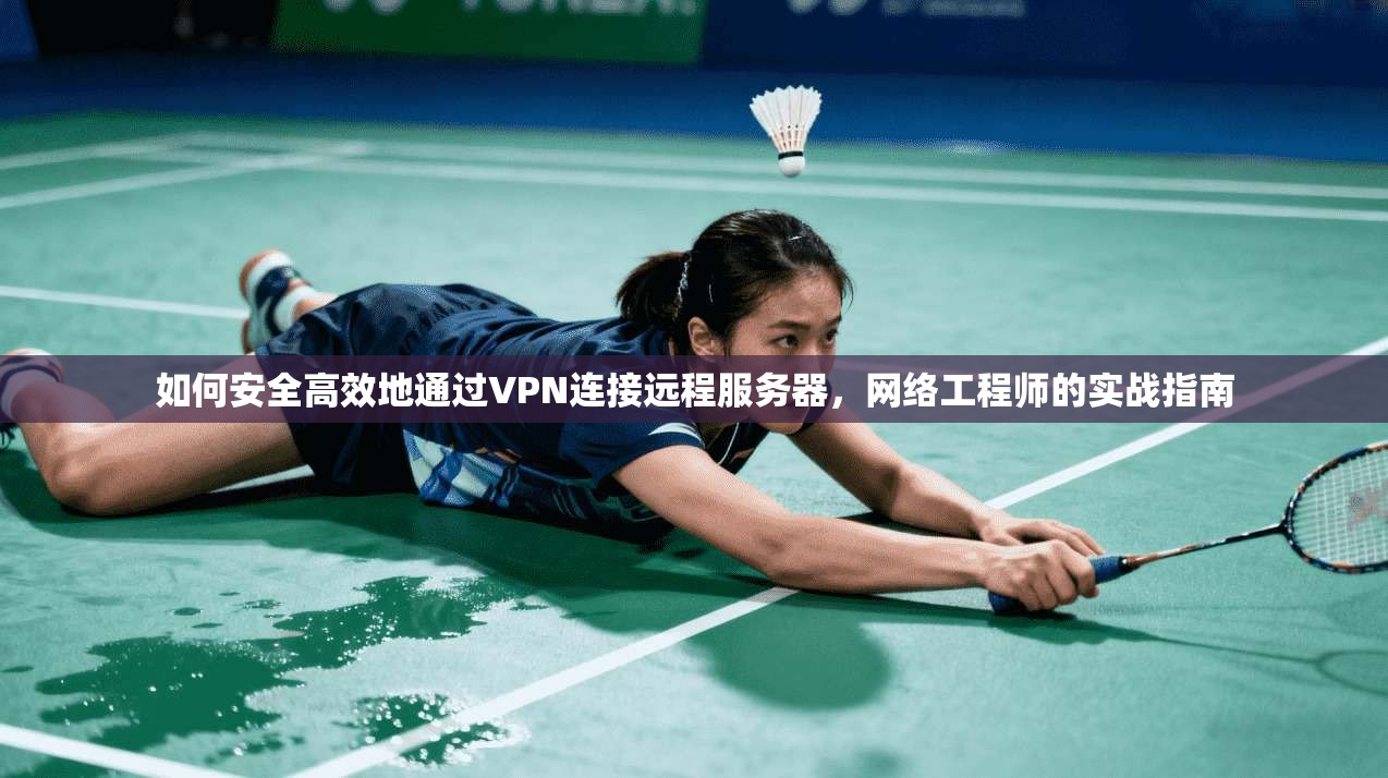如何安全高效地通过VPN连接远程服务器，网络工程师的实战指南
