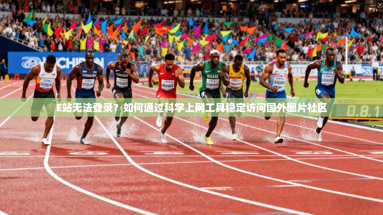 E站无法登录？如何通过科学上网工具稳定访问国外图片社区