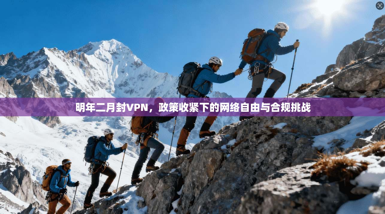 明年二月封VPN,政策收紧下的网络自由与合规挑战