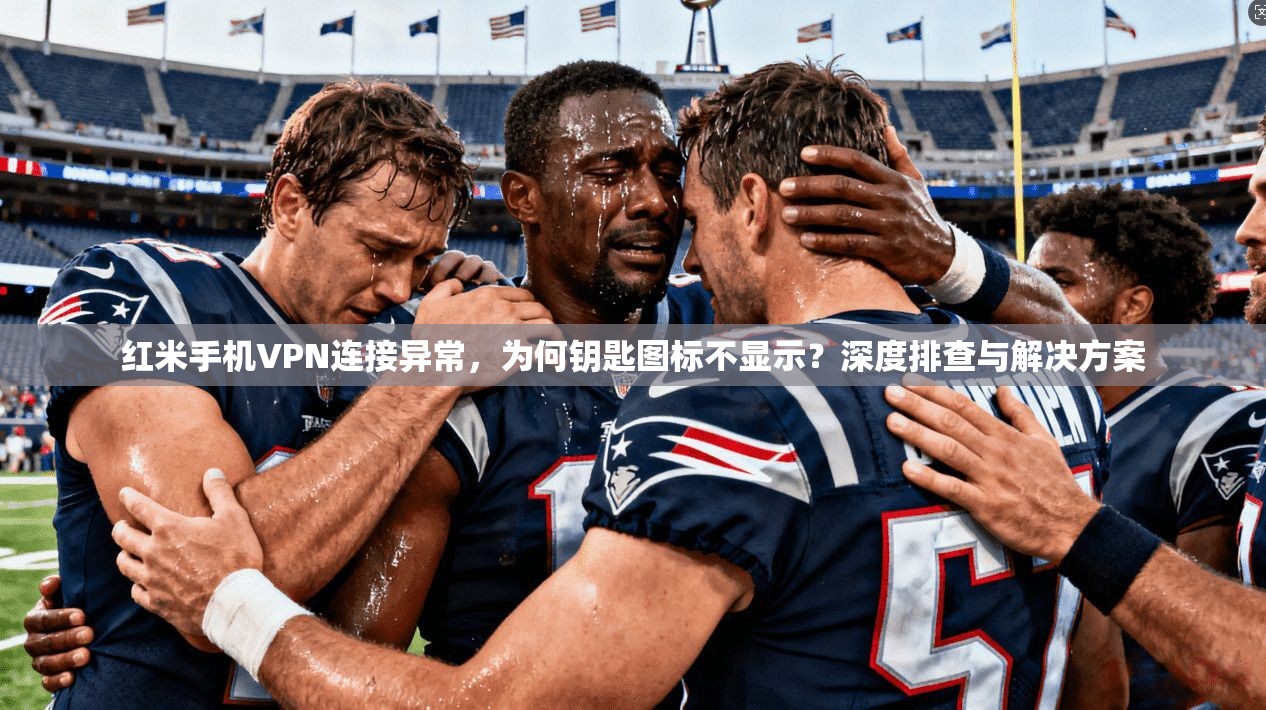 红米手机VPN连接异常,为何钥匙图标不显示?深度排查与解决方案