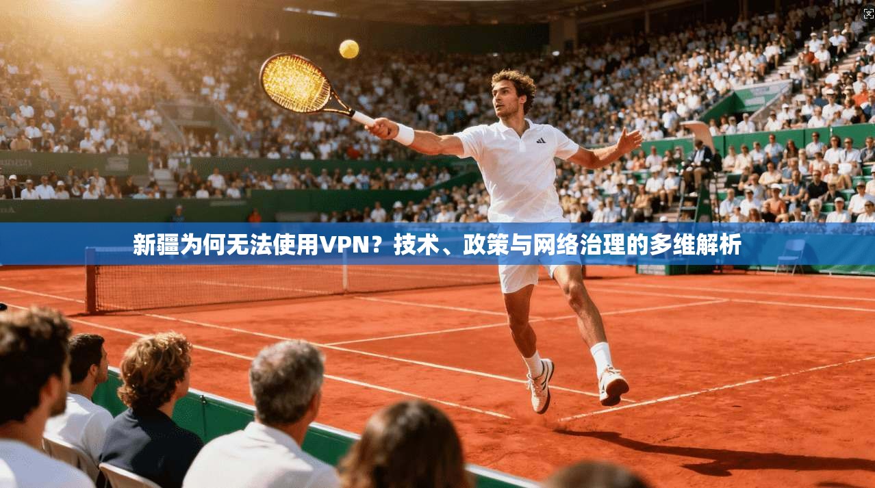 新疆为何无法使用VPN？技术、政策与网络治理的多维解析