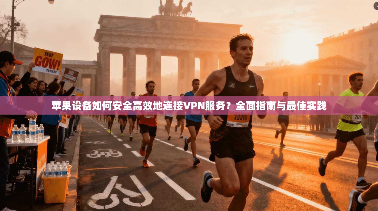 苹果设备如何安全高效地连接VPN服务?全面指南与最佳实践
