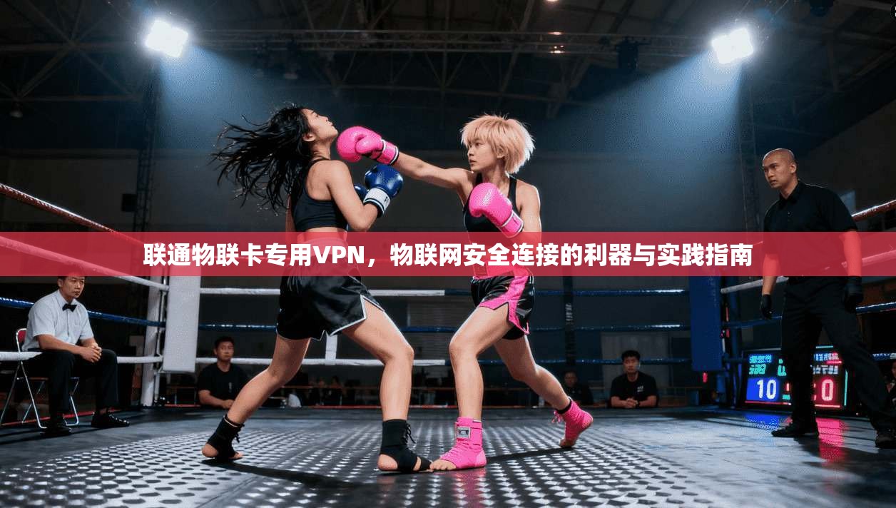 联通物联卡专用VPN,物联网安全连接的利器与实践指南