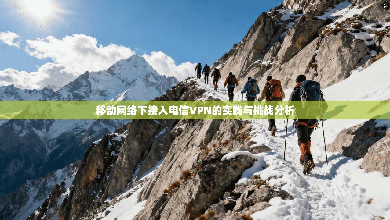 移动网络下接入电信VPN的实践与挑战分析 移动网络下接入电信VPN的实践与挑战分析
