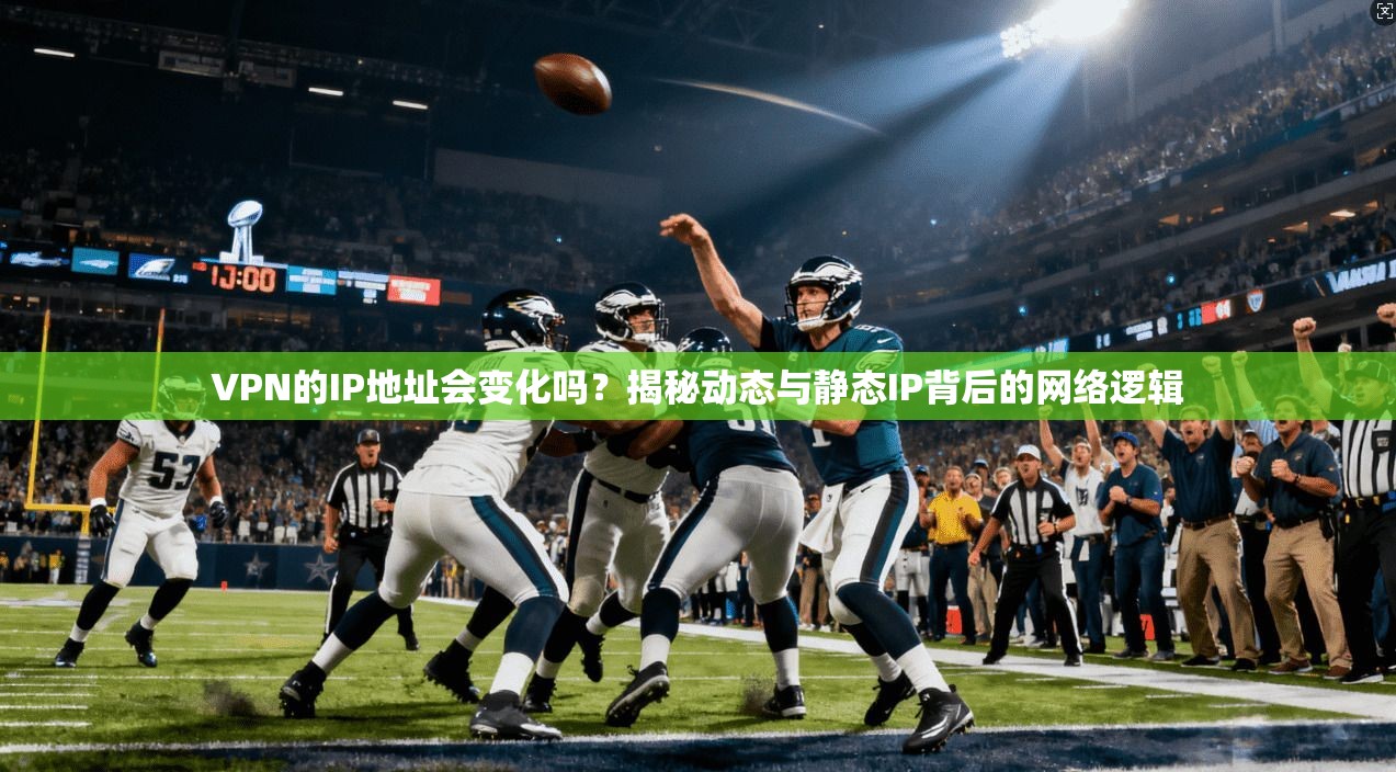 VPN的IP地址会变化吗？揭秘动态与静态IP背后的网络逻辑