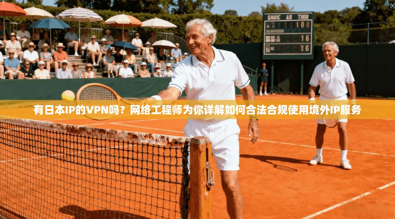 有日本IP的VPN吗?网络工程师为你详解如何合法合规使用境外IP服务