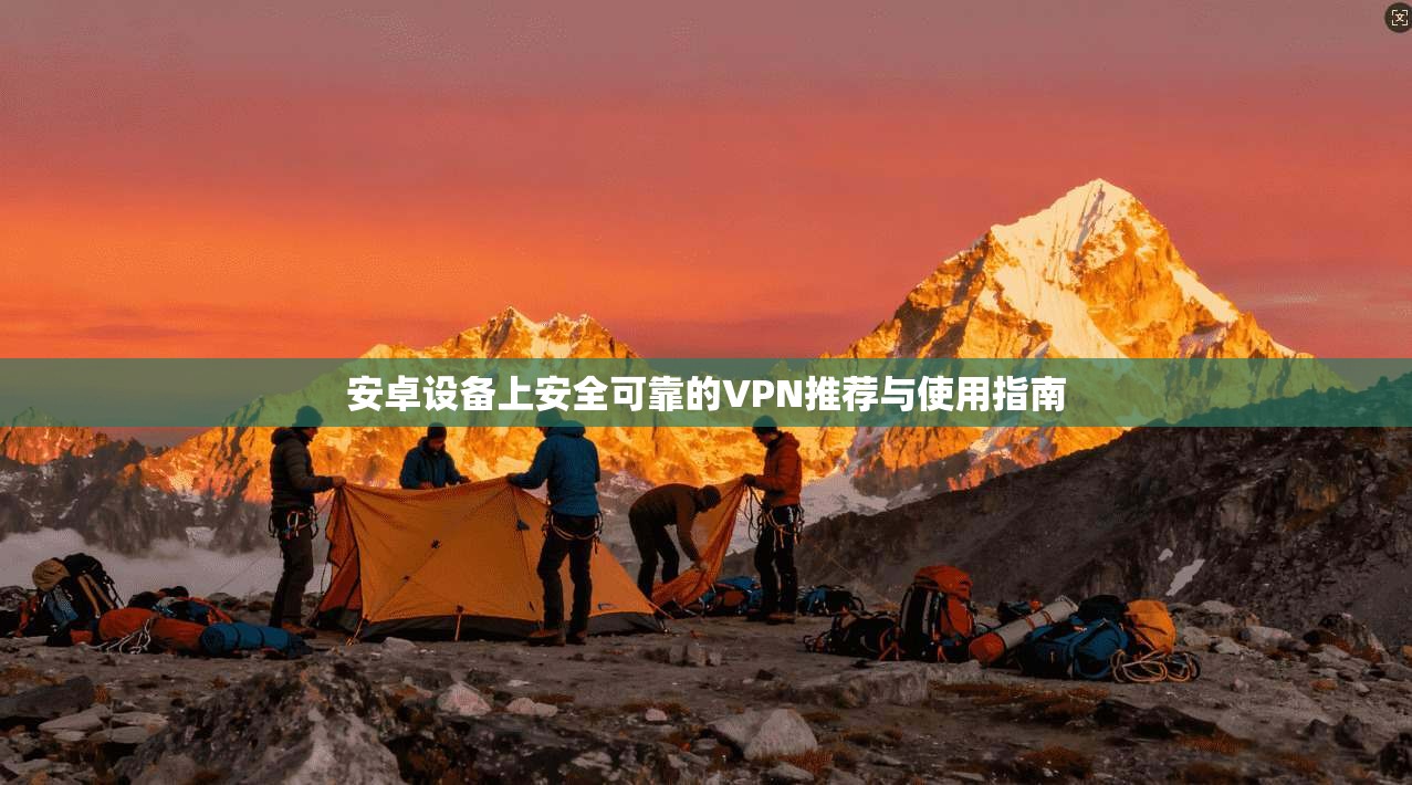 安卓设备上安全可靠的VPN推荐与使用指南