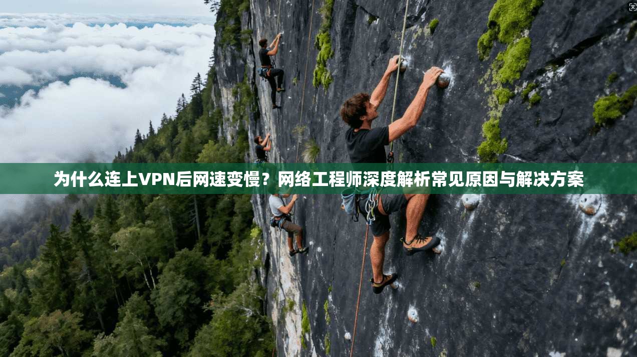 为什么连上VPN后网速变慢？网络工程师深度解析常见原因与解决方案