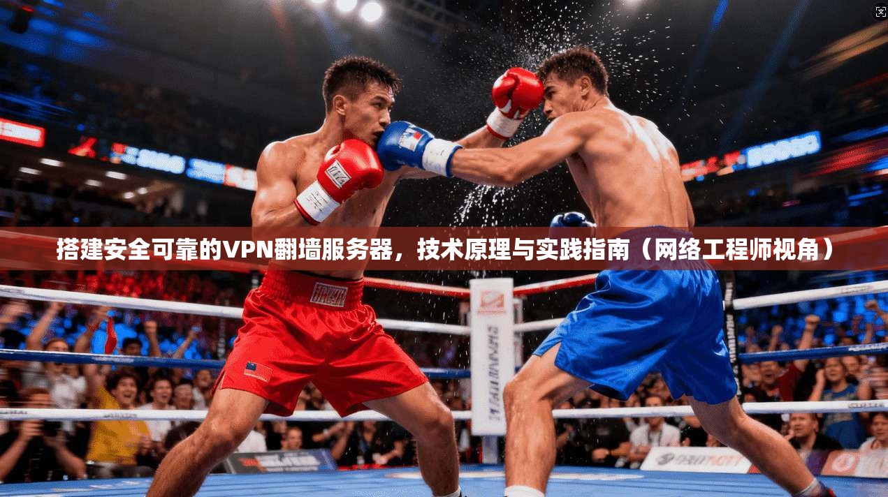 搭建安全可靠的VPN翻墙服务器，技术原理与实践指南（网络工程师视角）