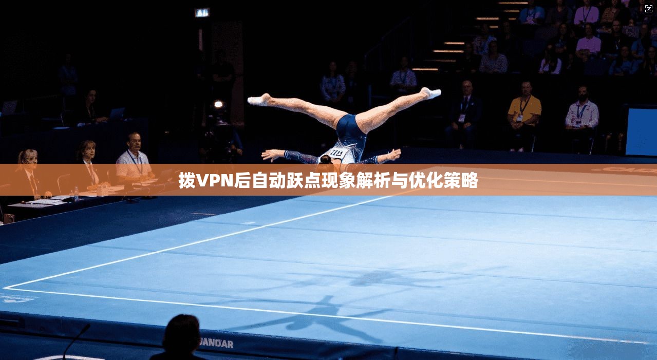 拨VPN后自动跃点现象解析与优化策略
