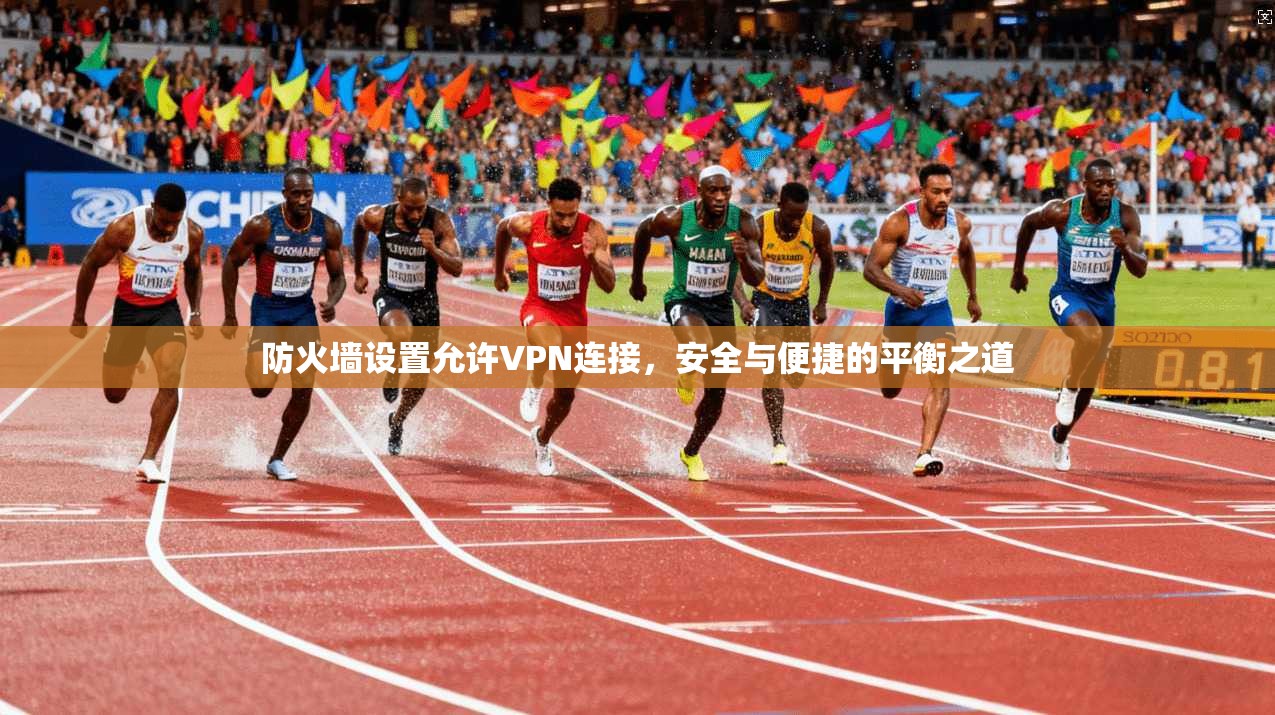 防火墙设置允许VPN连接，安全与便捷的平衡之道