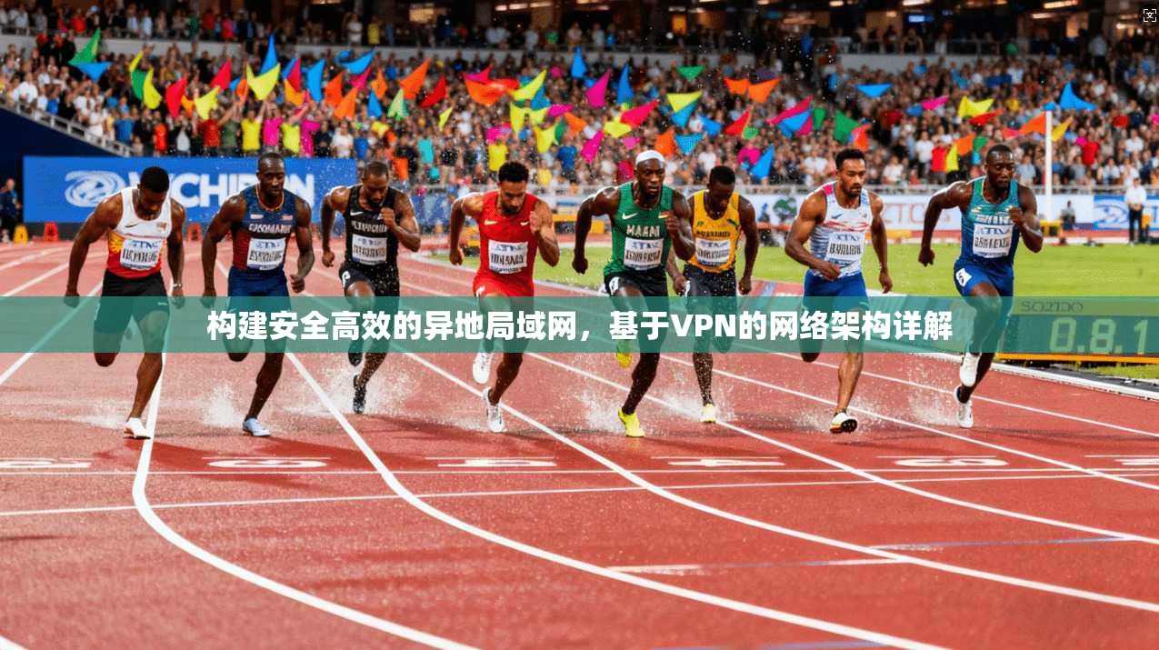 构建安全高效的异地局域网，基于VPN的网络架构详解