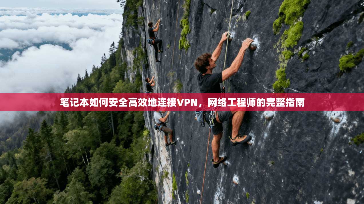 笔记本如何安全高效地连接VPN，网络工程师的完整指南