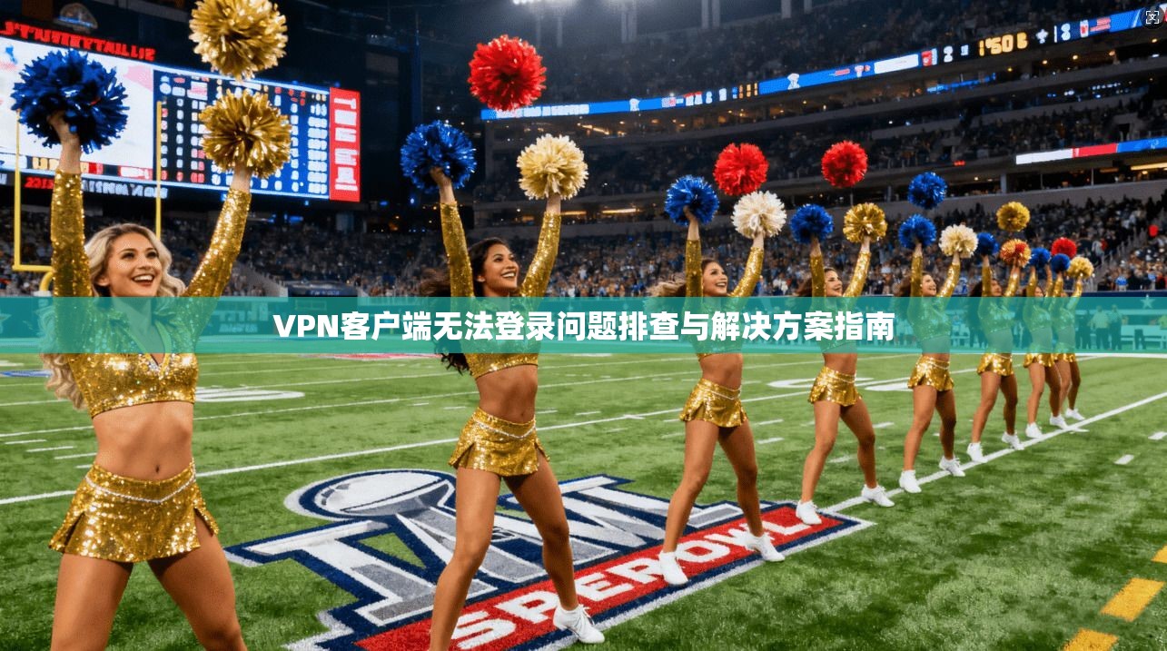 VPN客户端无法登录问题排查与解决方案指南