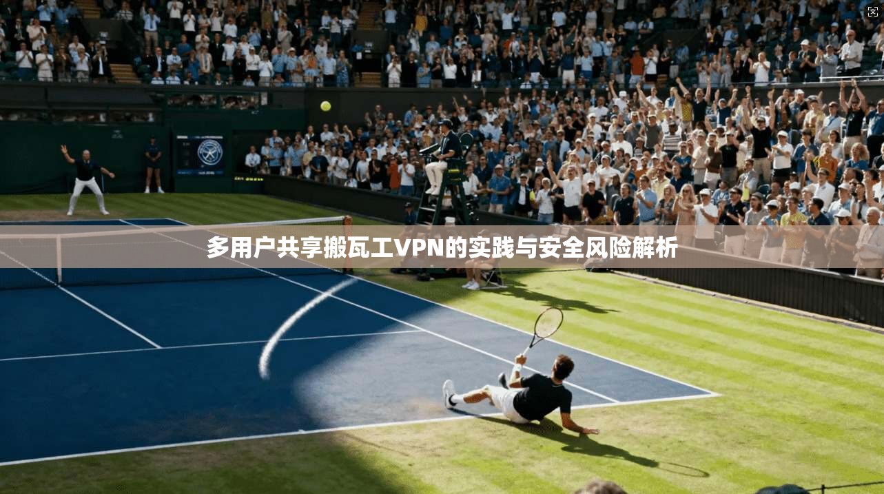 多用户共享搬瓦工VPN的实践与安全风险解析