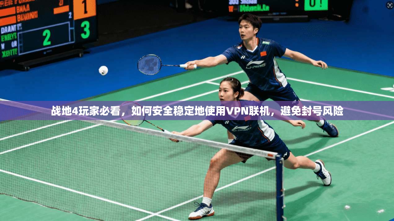 战地4玩家必看，如何安全稳定地使用VPN联机，避免封号风险