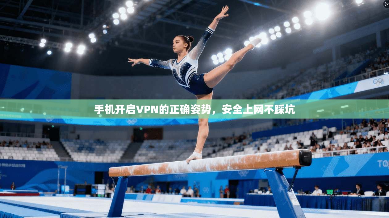 手机开启VPN的正确姿势，安全上网不踩坑