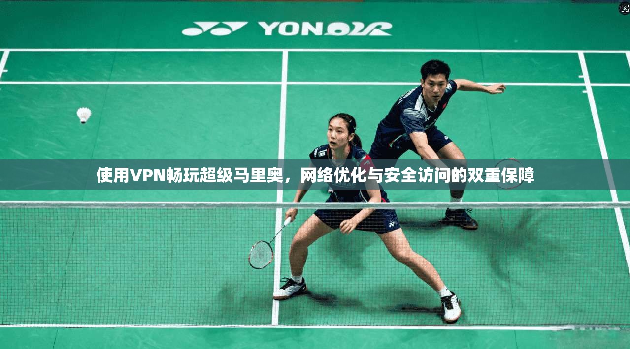 使用VPN畅玩超级马里奥，网络优化与安全访问的双重保障