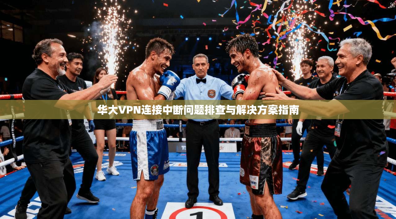 华大VPN连接中断问题排查与解决方案指南