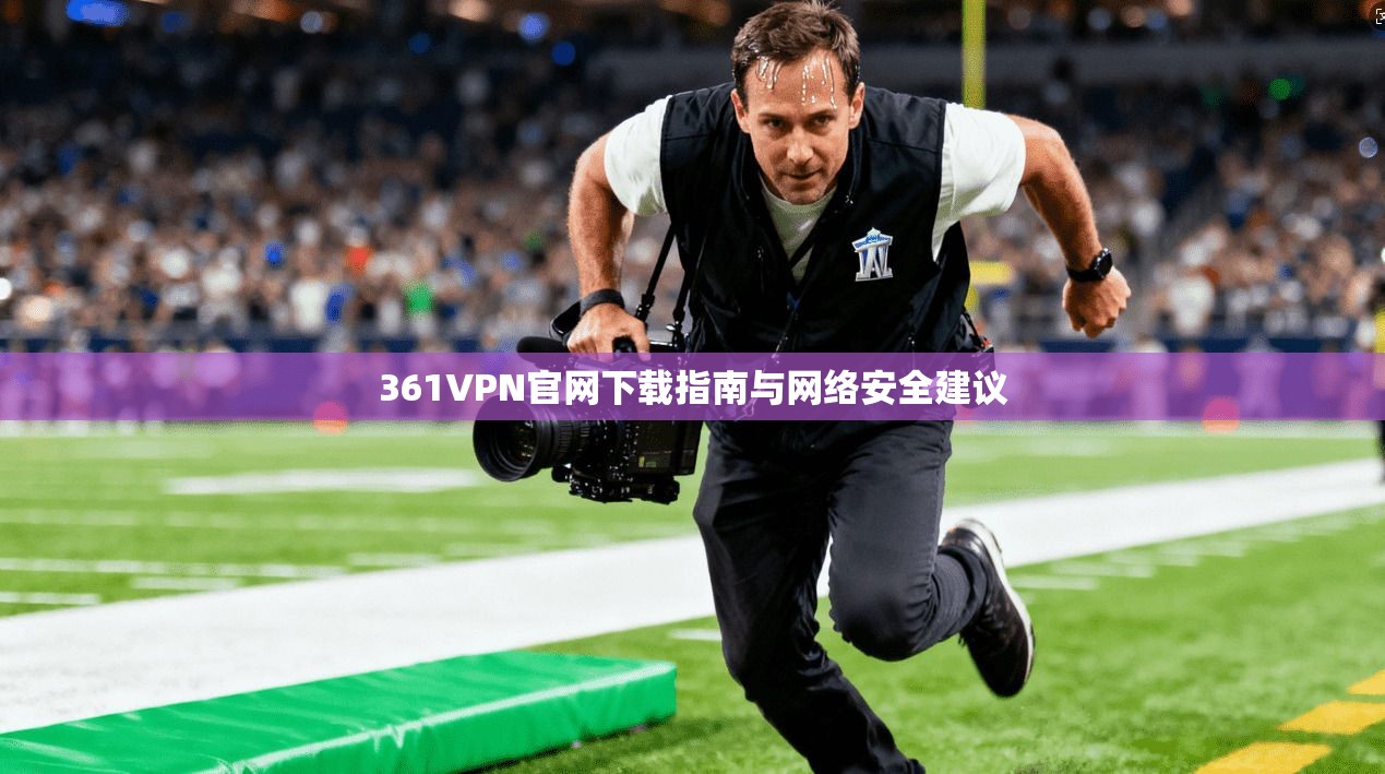 361VPN官网下载指南与网络安全建议