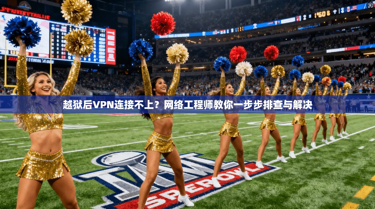 越狱后VPN连接不上？网络工程师教你一步步排查与解决