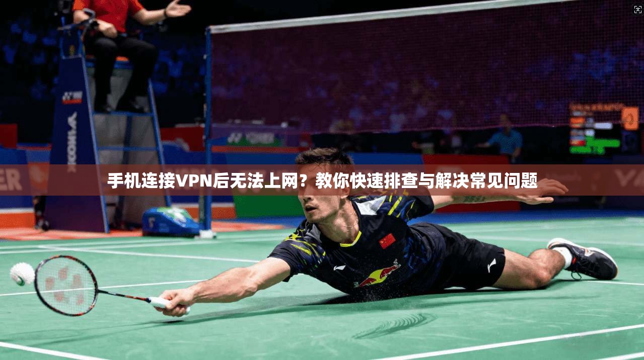 手机连接VPN后无法上网？教你快速排查与解决常见问题