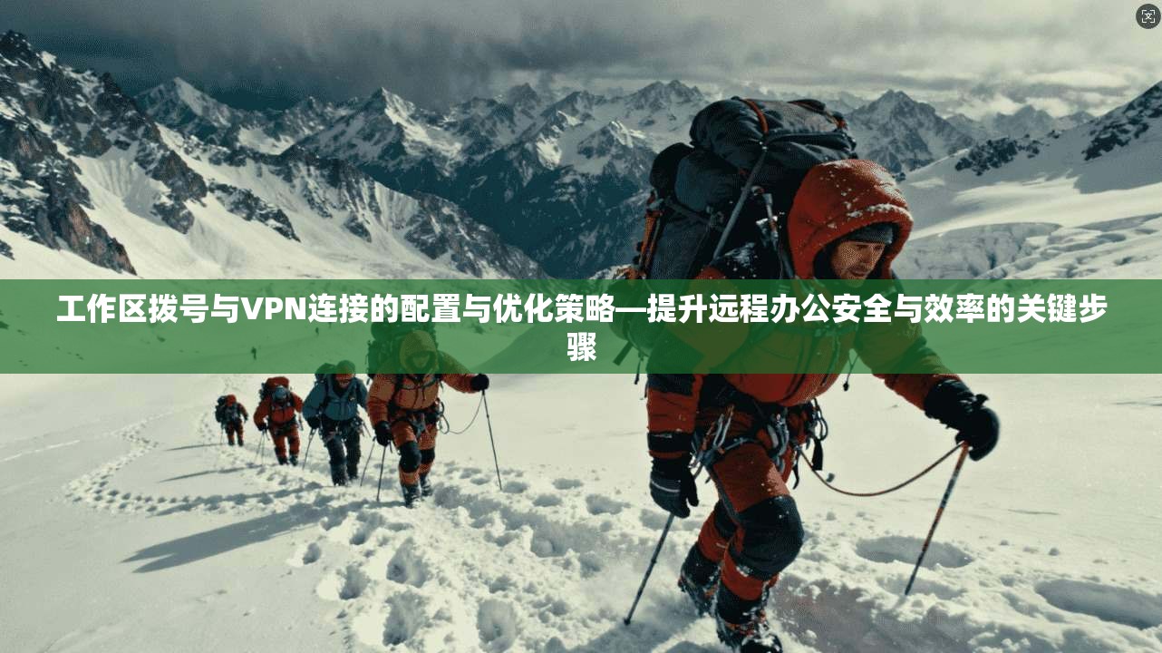 工作区拨号与VPN连接的配置与优化策略—提升远程办公安全与效率的关键步骤