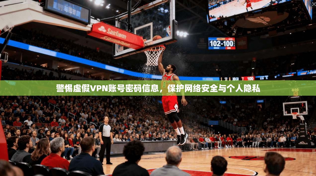 警惕虚假VPN账号密码信息，保护网络安全与个人隐私