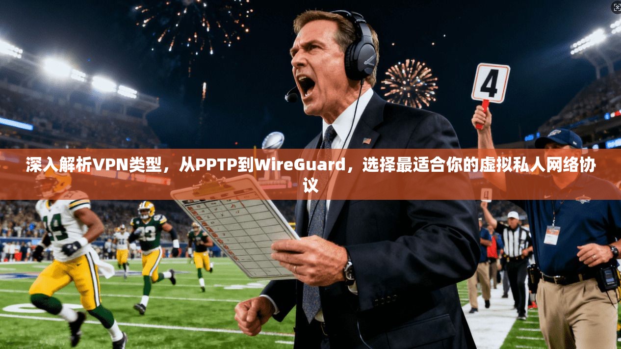 深入解析VPN类型，从PPTP到WireGuard，选择最适合你的虚拟私人网络协议