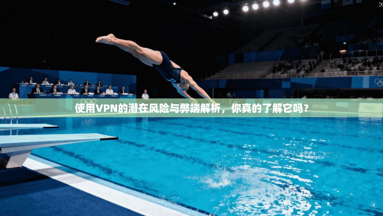 使用VPN的潜在风险与弊端解析，你真的了解它吗？