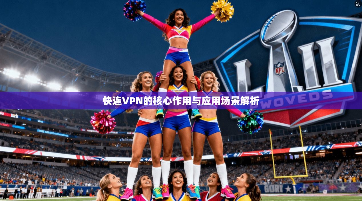 快连VPN的核心作用与应用场景解析