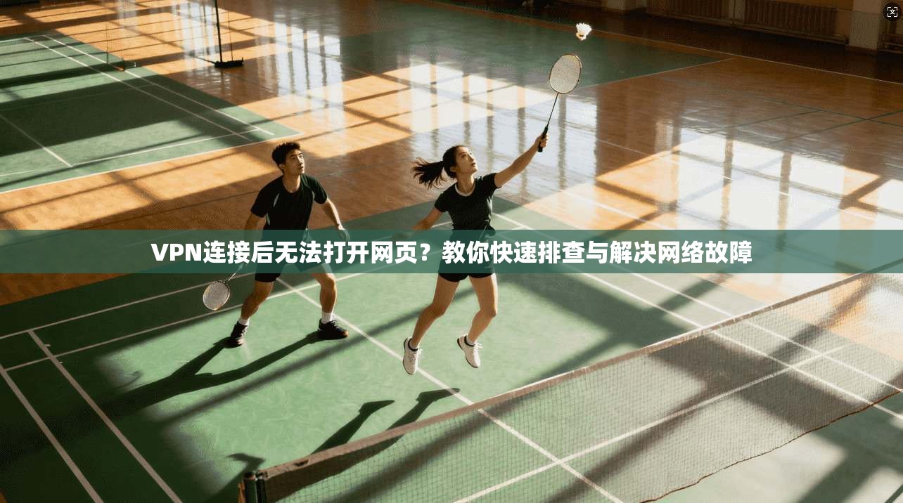 VPN连接后无法打开网页?教你快速排查与解决网络故障