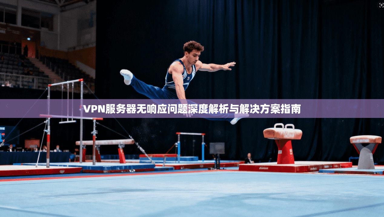 VPN服务器无响应问题深度解析与解决方案指南
