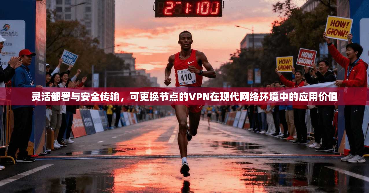 灵活部署与安全传输，可更换节点的VPN在现代网络环境中的应用价值