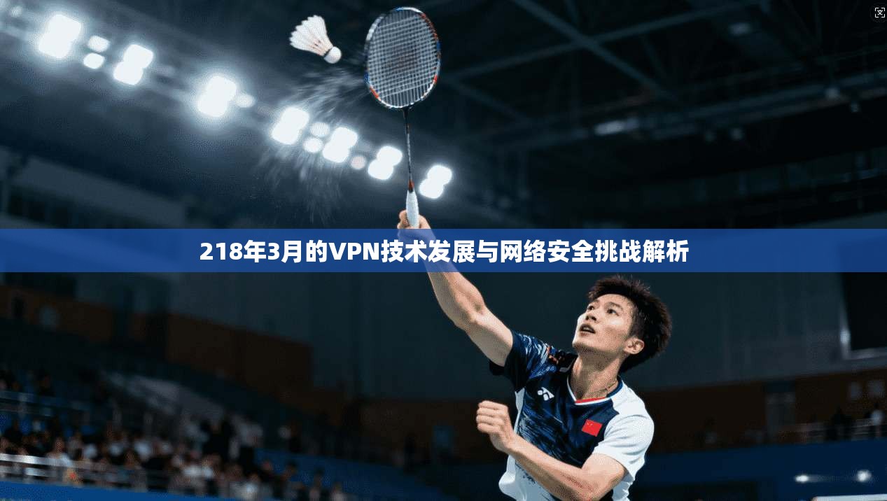 218年3月的VPN技术发展与网络安全挑战解析