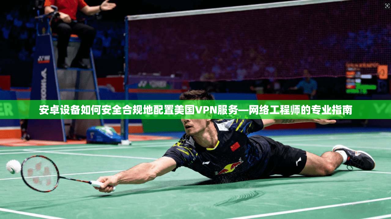 安卓设备如何安全合规地配置美国VPN服务—网络工程师的专业指南