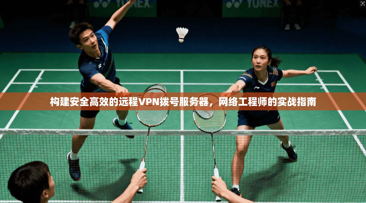 构建安全高效的远程VPN拨号服务器，网络工程师的实战指南