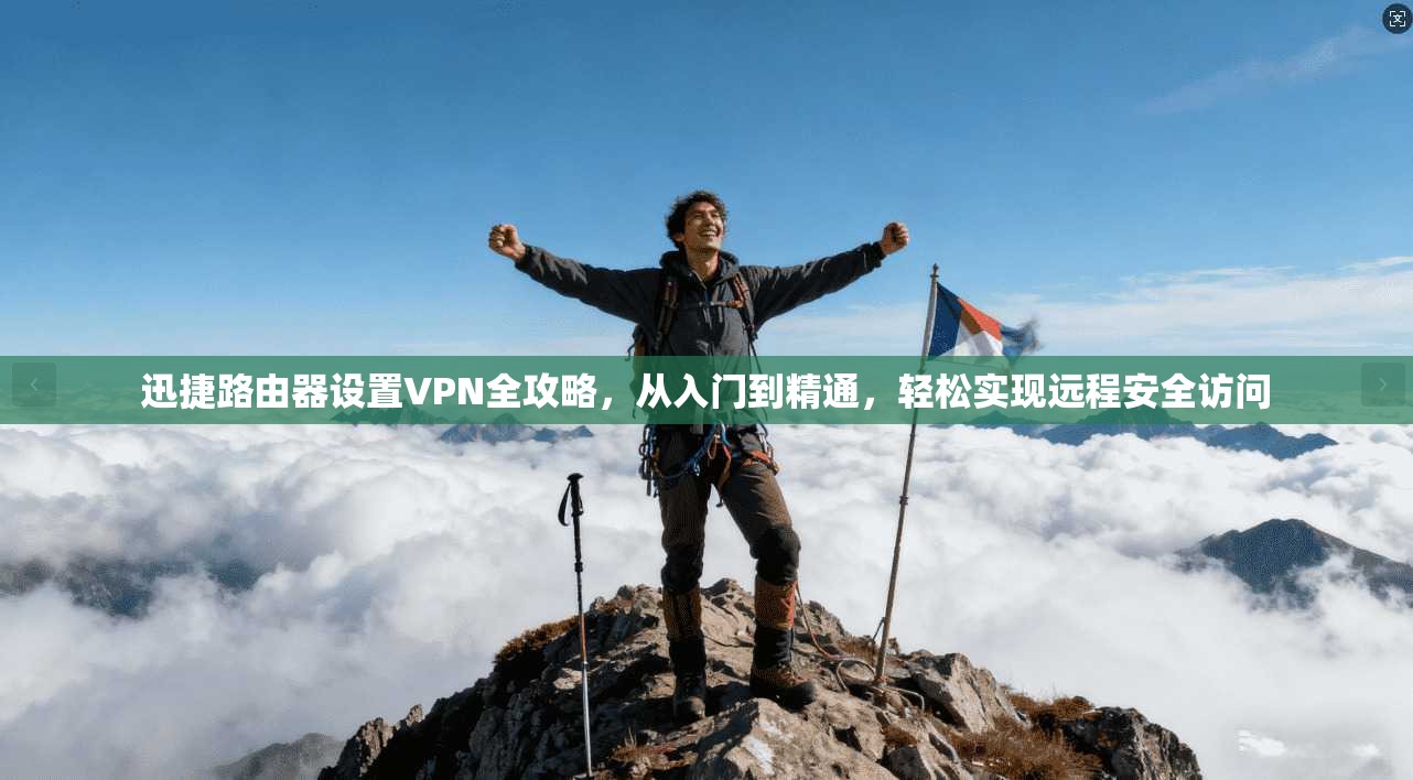 迅捷路由器设置VPN全攻略，从入门到精通，轻松实现远程安全访问